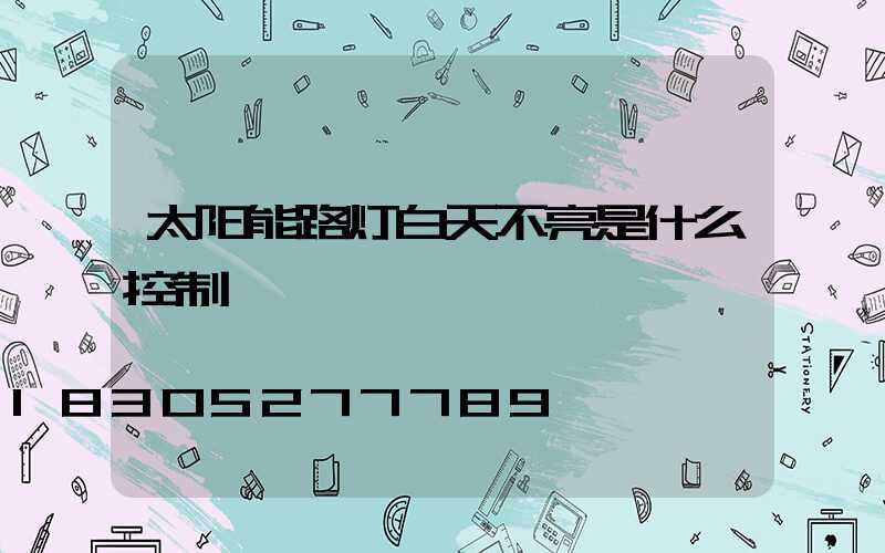 太阳能路灯白天不亮是什么控制