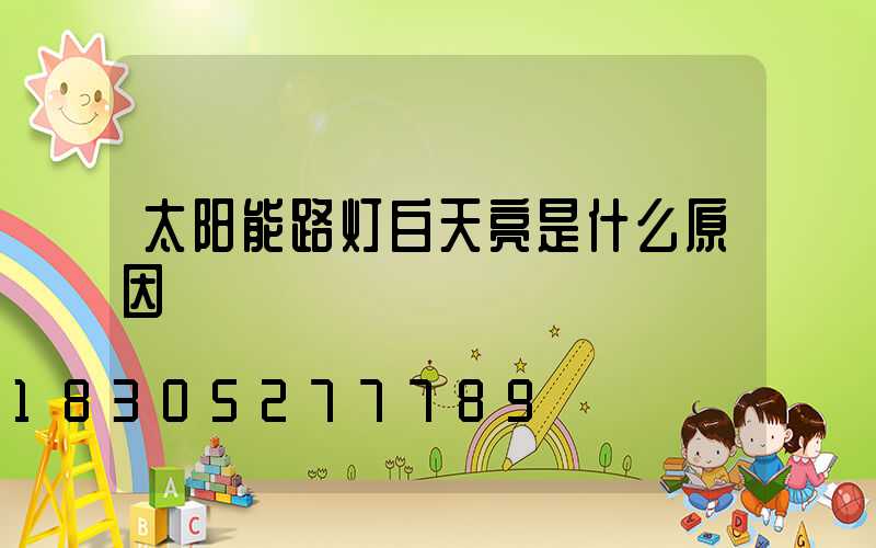 太阳能路灯白天亮是什么原因