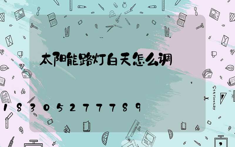 太阳能路灯白天怎么调