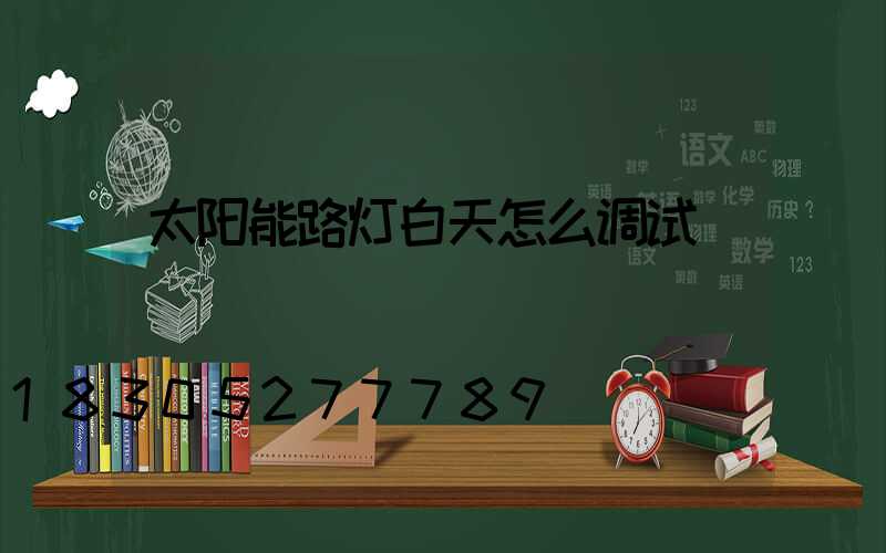 太阳能路灯白天怎么调试