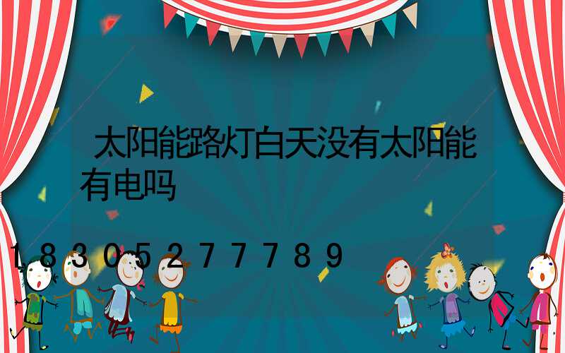 太阳能路灯白天没有太阳能有电吗
