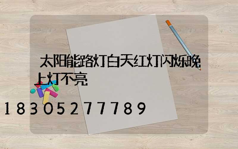 太阳能路灯白天红灯闪烁晚上灯不亮