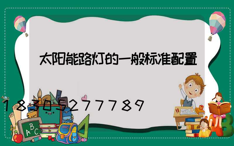 太阳能路灯的一般标准配置