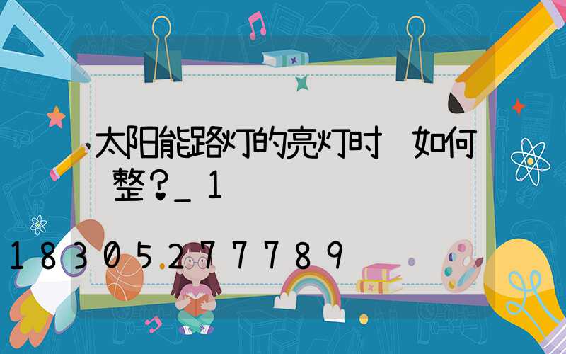 太阳能路灯的亮灯时长如何调整？_1