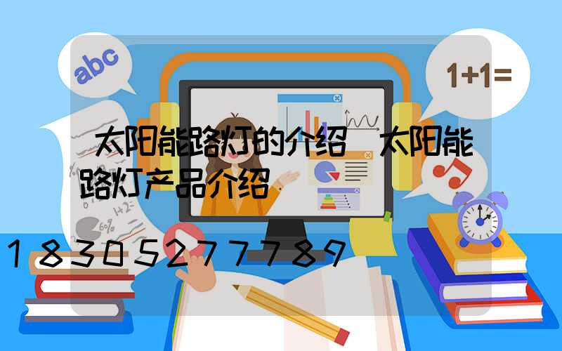 太阳能路灯的介绍(太阳能路灯产品介绍)
