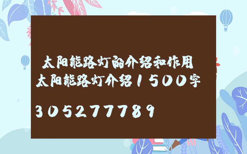 太阳能路灯的介绍和作用(太阳能路灯介绍1500字)