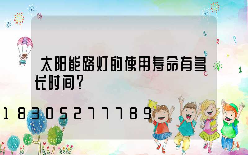 太阳能路灯的使用寿命有多长时间？