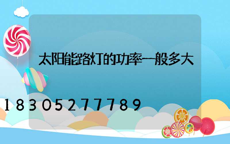 太阳能路灯的功率一般多大