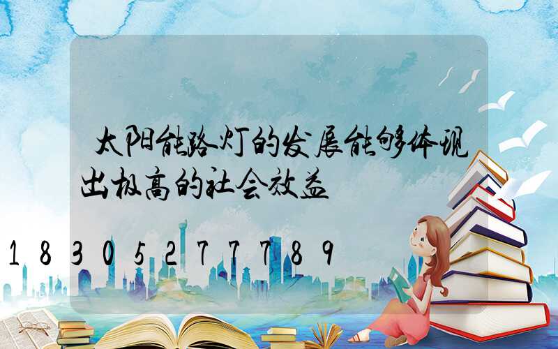 太阳能路灯的发展能够体现出极高的社会效益