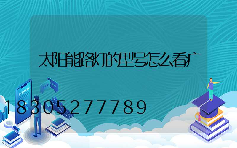 太阳能路灯的型号怎么看疒