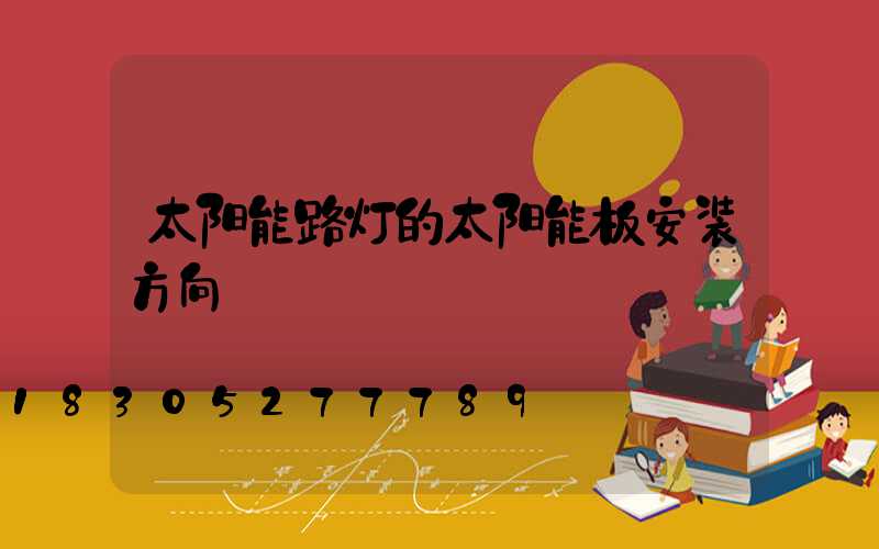 太阳能路灯的太阳能板安装方向