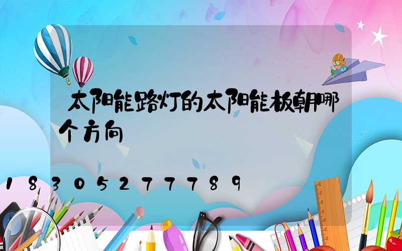 太阳能路灯的太阳能板朝哪个方向