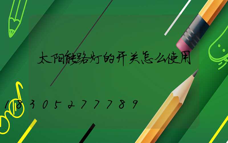 太阳能路灯的开关怎么使用