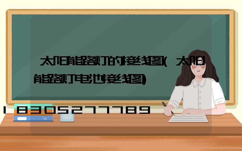 太阳能路灯的接线图(太阳能路灯电池接线图)