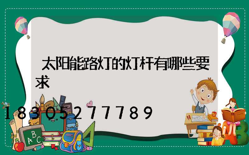 太阳能路灯的灯杆有哪些要求