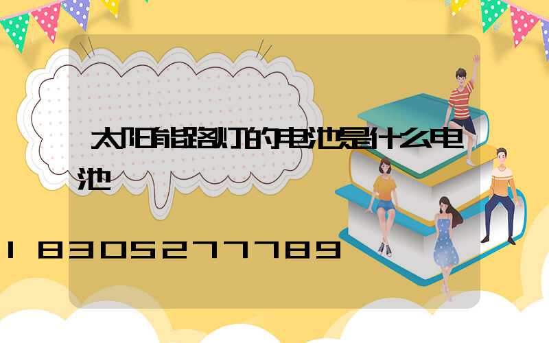 太阳能路灯的电池是什么电池
