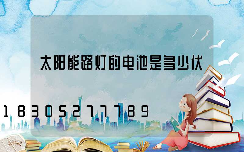 太阳能路灯的电池是多少伏