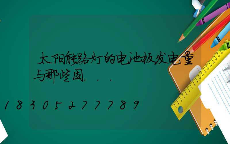 太阳能路灯的电池板发电量与那些因...