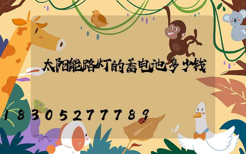 太阳能路灯的蓄电池多少钱