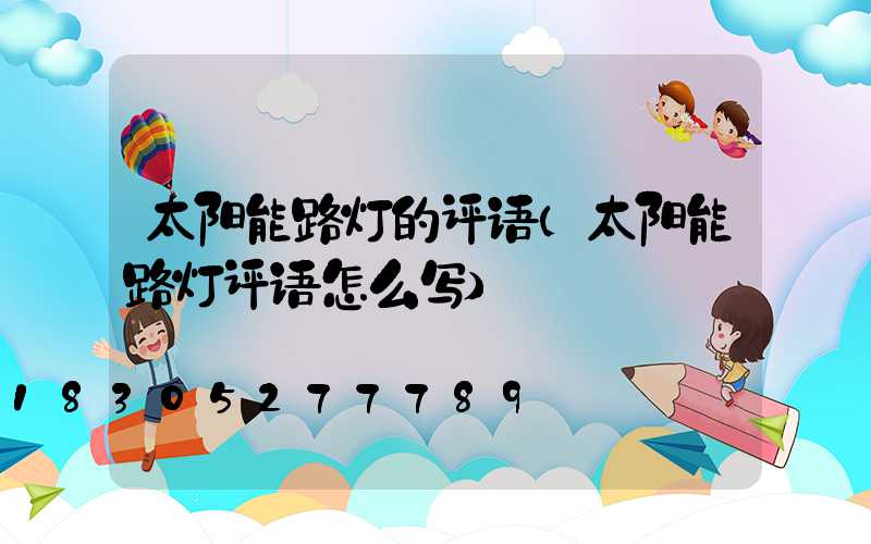 太阳能路灯的评语(太阳能路灯评语怎么写)