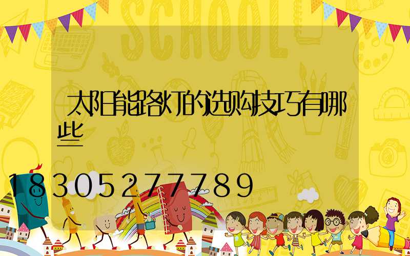 太阳能路灯的选购技巧有哪些