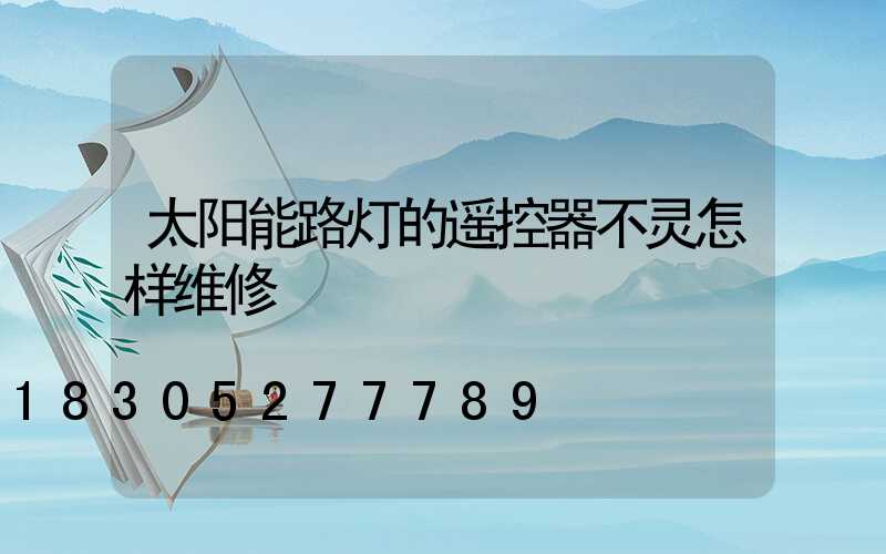 太阳能路灯的遥控器不灵怎样维修