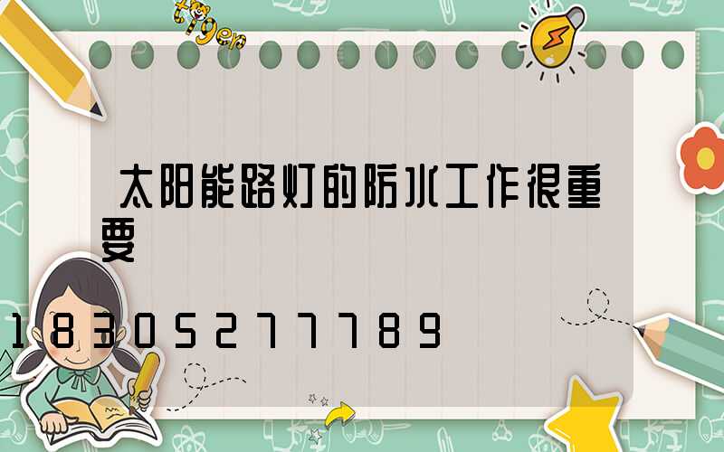 太阳能路灯的防水工作很重要