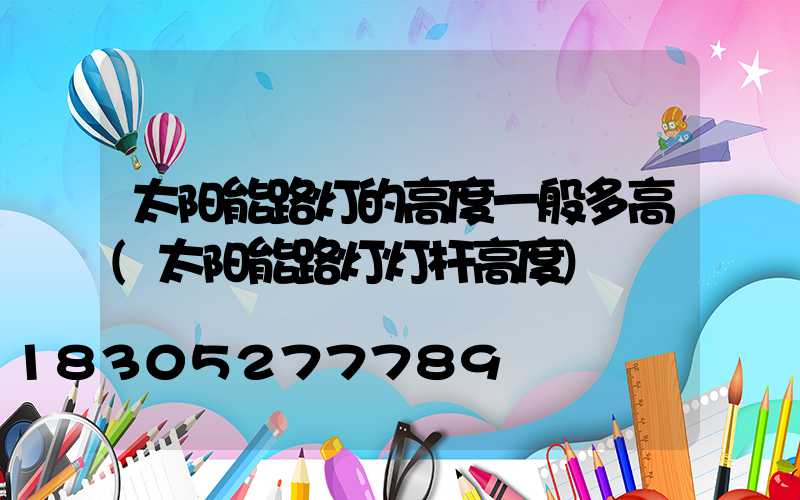 太阳能路灯的高度一般多高(太阳能路灯灯杆高度)