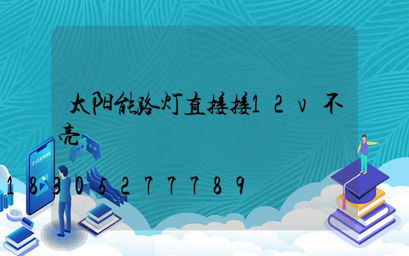 太阳能路灯直接接12v不亮