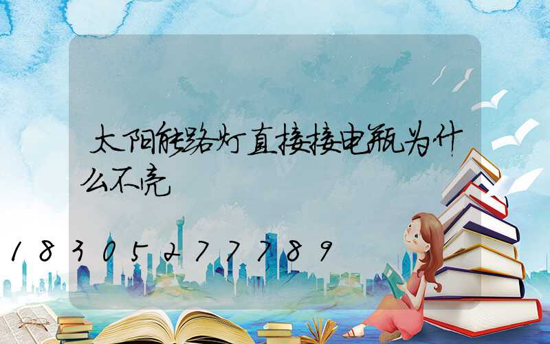 太阳能路灯直接接电瓶为什么不亮