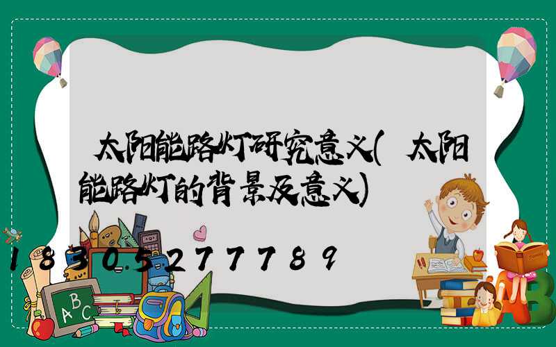 太阳能路灯研究意义(太阳能路灯的背景及意义)