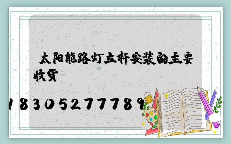 太阳能路灯立杆安装的主要收货