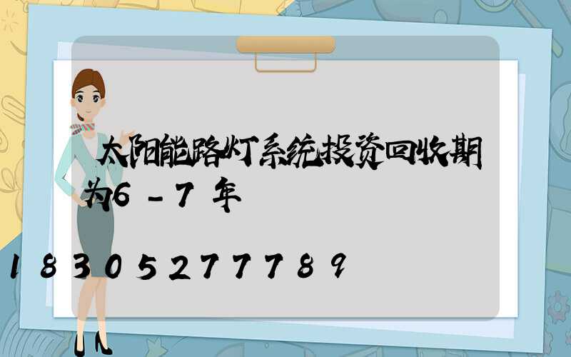太阳能路灯系统投资回收期为6-7年