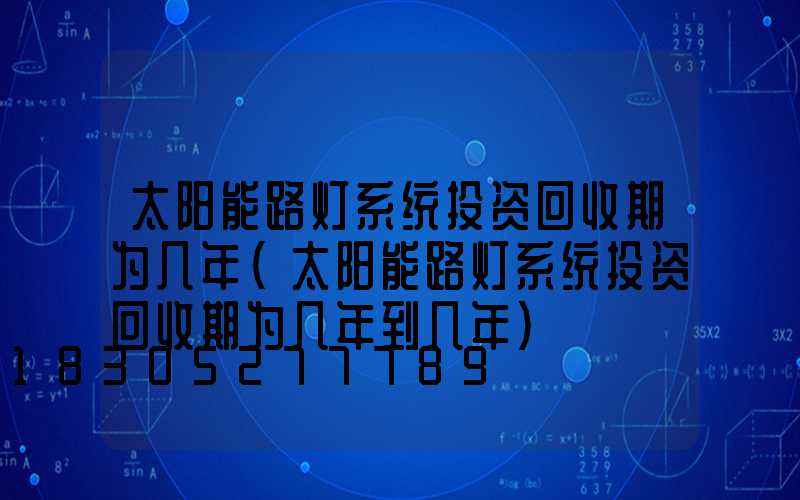 太阳能路灯系统投资回收期为几年(太阳能路灯系统投资回收期为几年到几年)