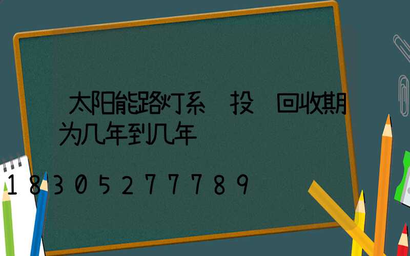 太阳能路灯系统投资回收期为几年到几年