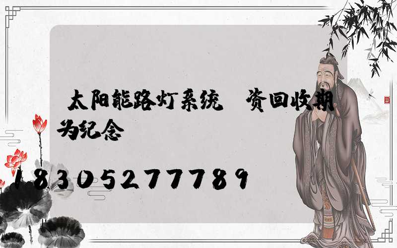 太阳能路灯系统投资回收期为纪念