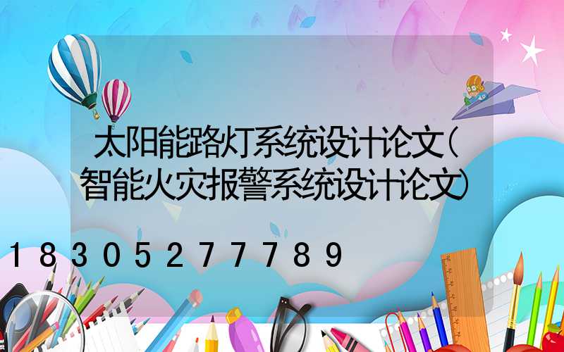 太阳能路灯系统设计论文(智能火灾报警系统设计论文)