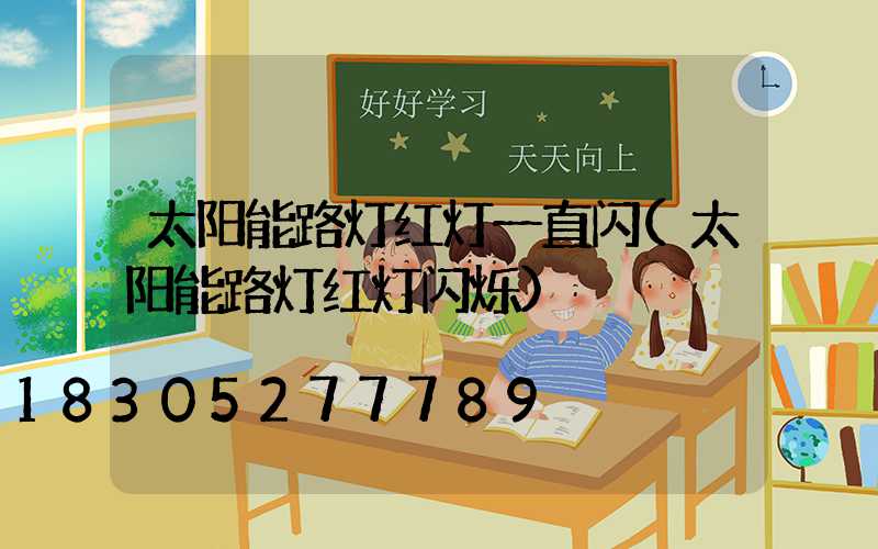 太阳能路灯红灯一直闪(太阳能路灯红灯闪烁)