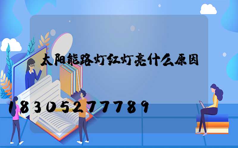 太阳能路灯红灯亮什么原因