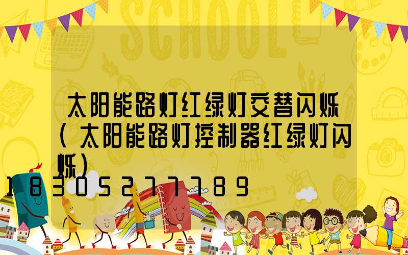 太阳能路灯红绿灯交替闪烁(太阳能路灯控制器红绿灯闪烁)
