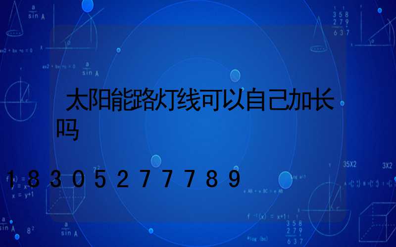 太阳能路灯线可以自己加长吗