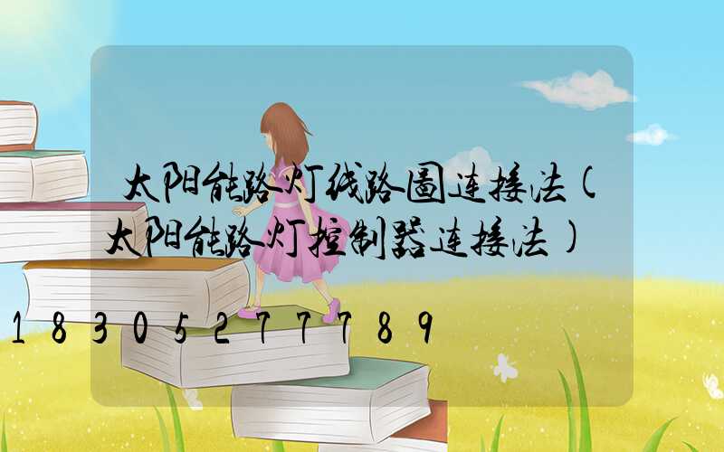 太阳能路灯线路图连接法(太阳能路灯控制器连接法)