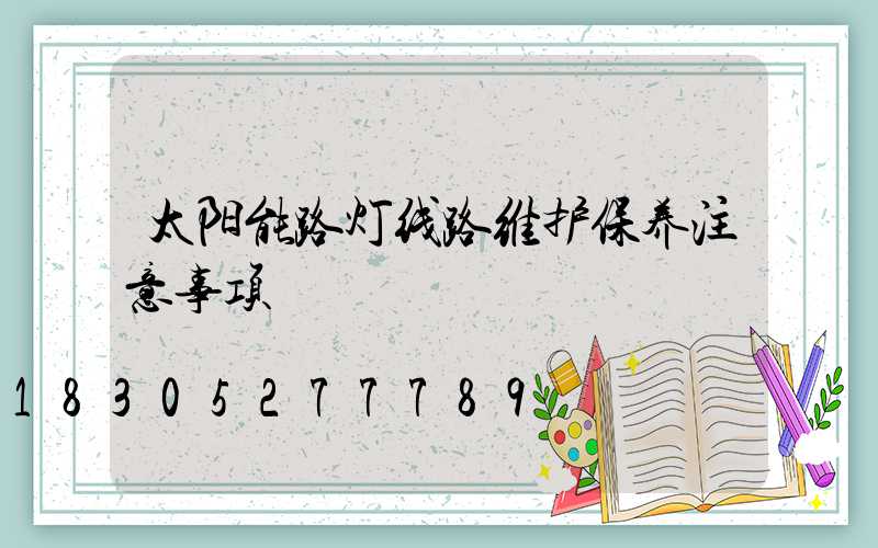太阳能路灯线路维护保养注意事项