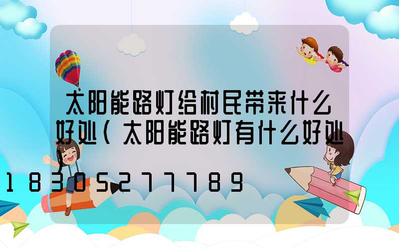 太阳能路灯给村民带来什么好处(太阳能路灯有什么好处)