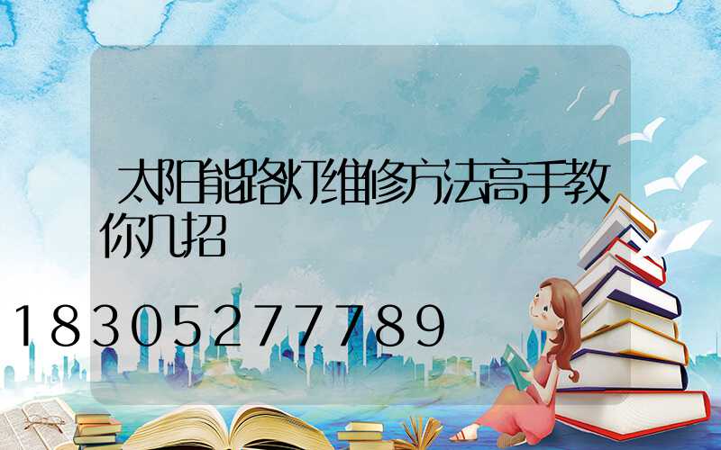 太阳能路灯维修方法高手教你几招