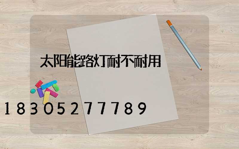 太阳能路灯耐不耐用