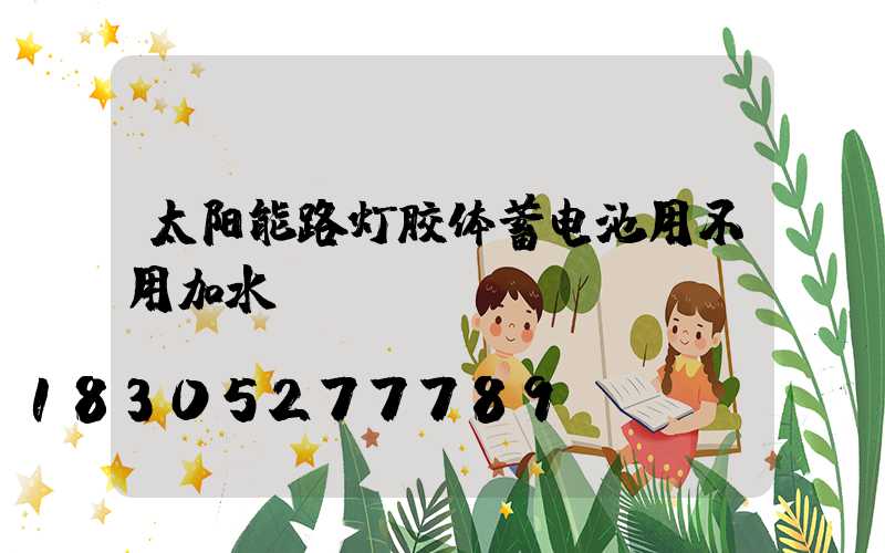 太阳能路灯胶体蓄电池用不用加水