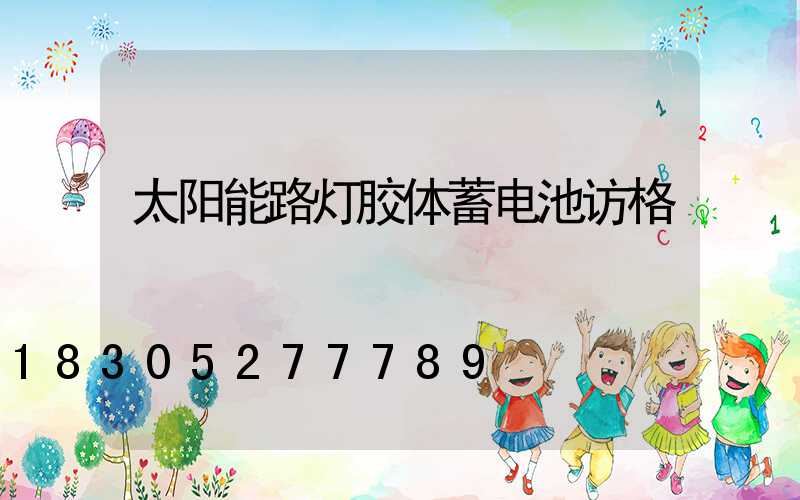 太阳能路灯胶体蓄电池访格