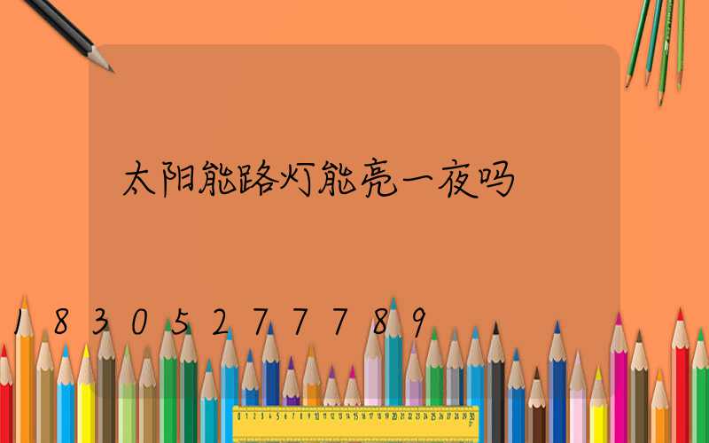 太阳能路灯能亮一夜吗