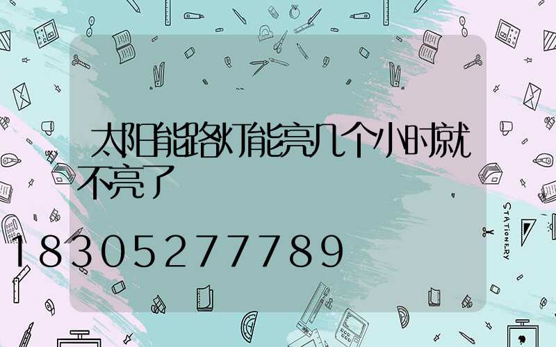 太阳能路灯能亮几个小时就不亮了